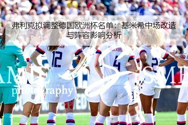 弗利克拟调整德国欧洲杯名单：基米希中场改造与阵容影响分析