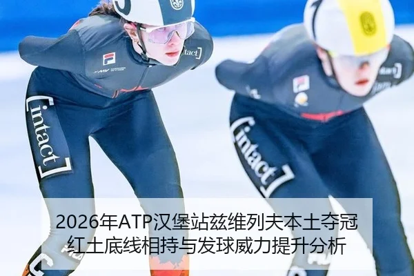 2026年ATP汉堡站兹维列夫本土夺冠红土底线相持与发球威力提升分析