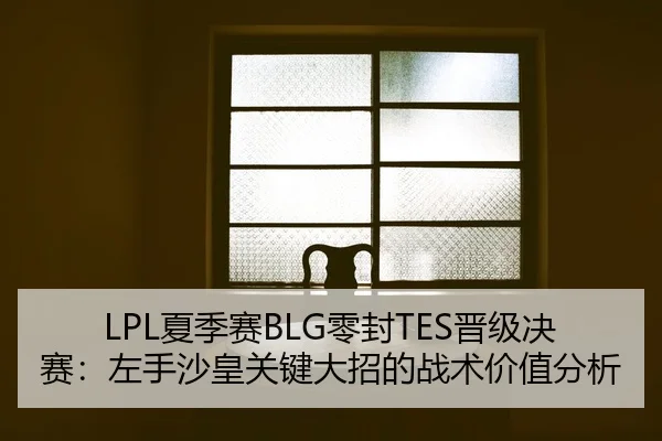 LPL夏季赛BLG零封TES晋级决赛：左手沙皇关键大招的战术价值分析